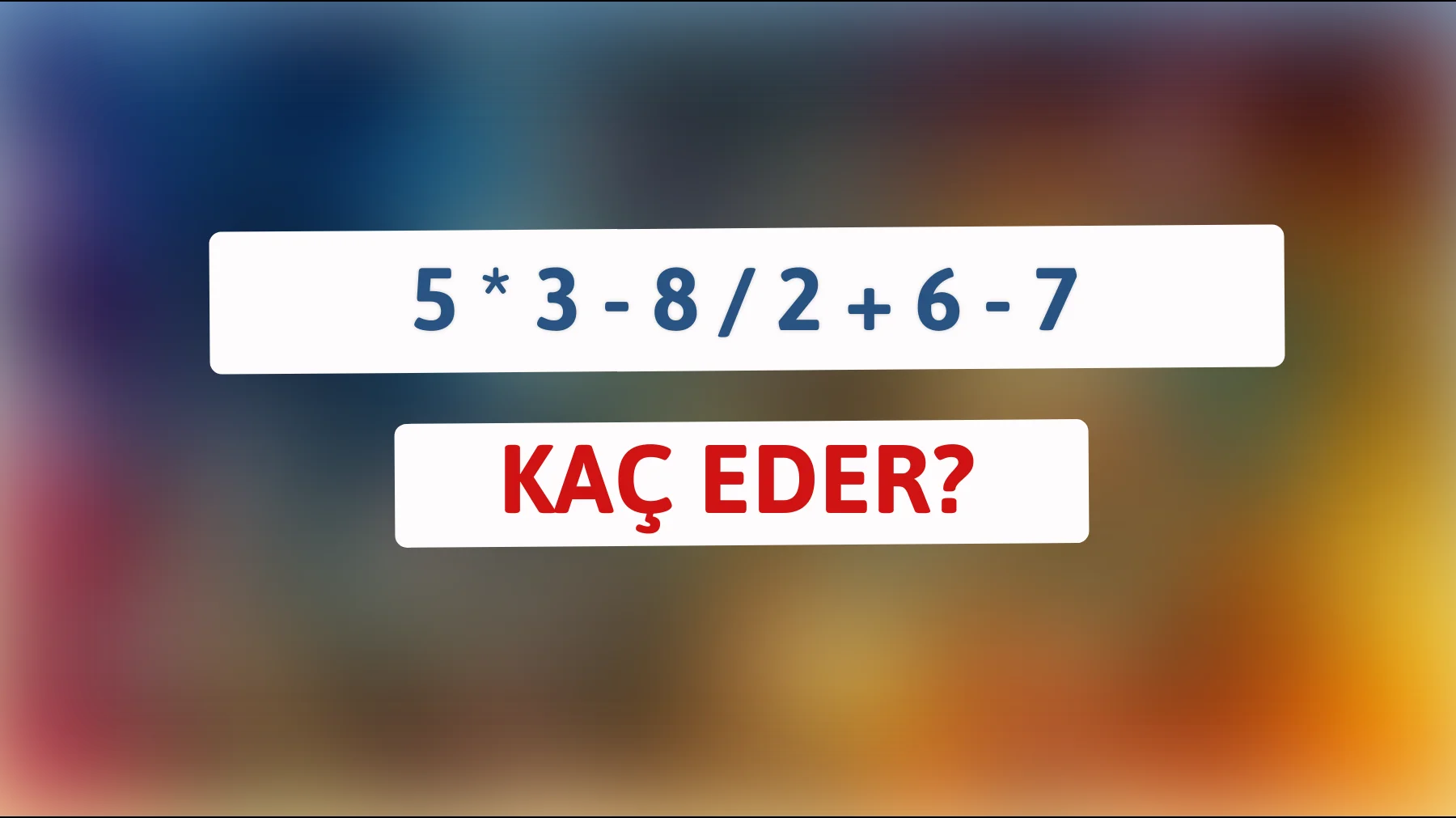 Zekaları test eden matematik bilmecesini çözebilir misin? 5 * 3 - 8 / 2 + 6 - 7 kaç eder?"