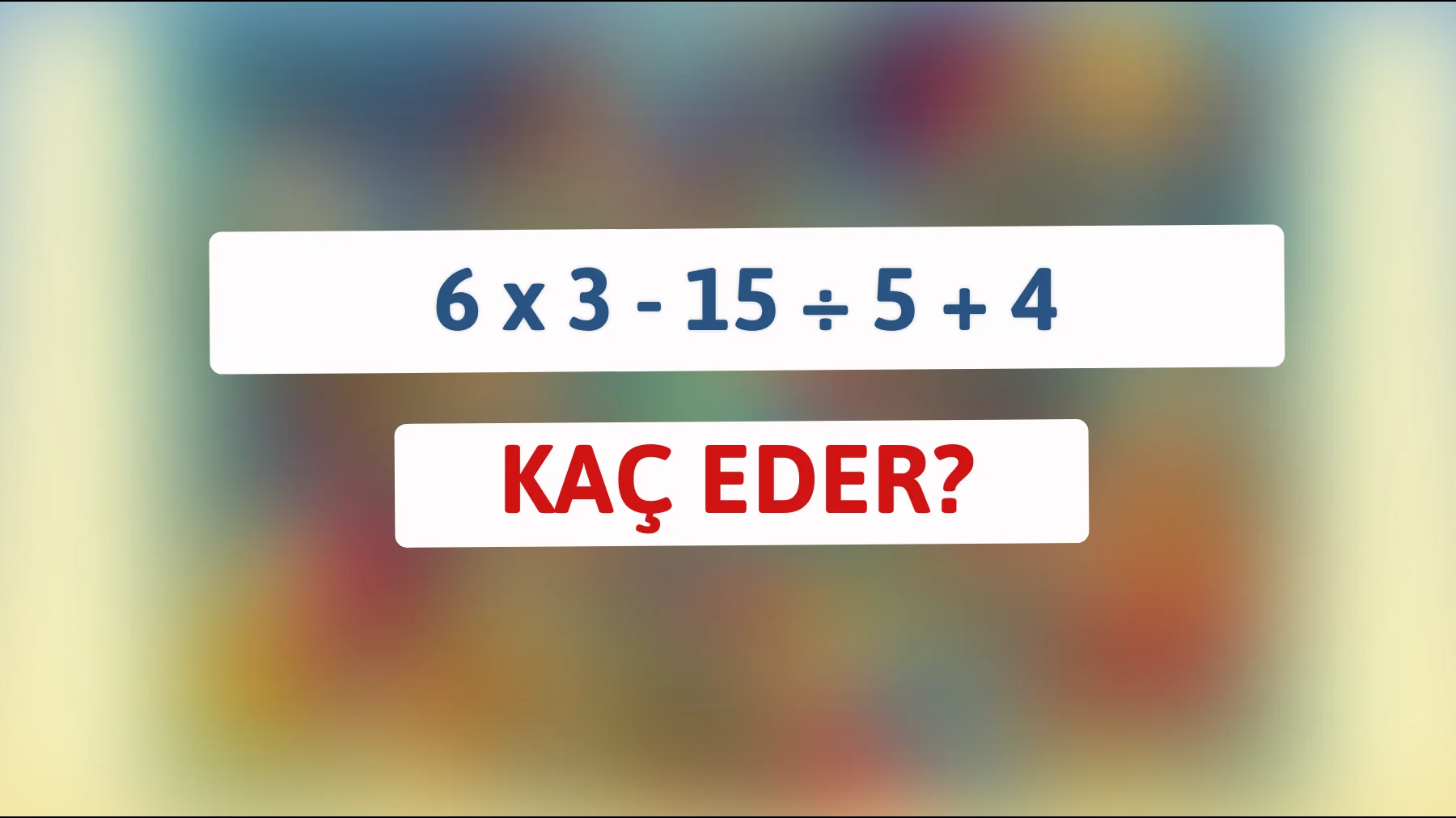 Zekâ krallığına giriş: 6 x 3 - 15 ÷ 5 + 4 kaç eder? Kendine meydan oku!"