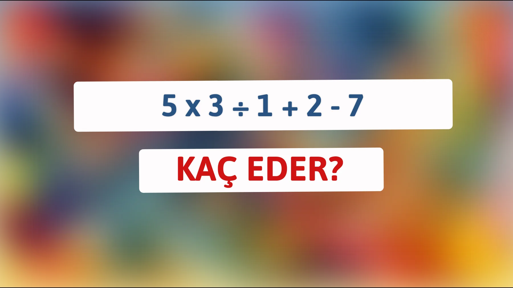 Zihnini zorla: 5 x 3 ÷ 1 + 2 - 7'nin gizemli cevabı nedir?"
