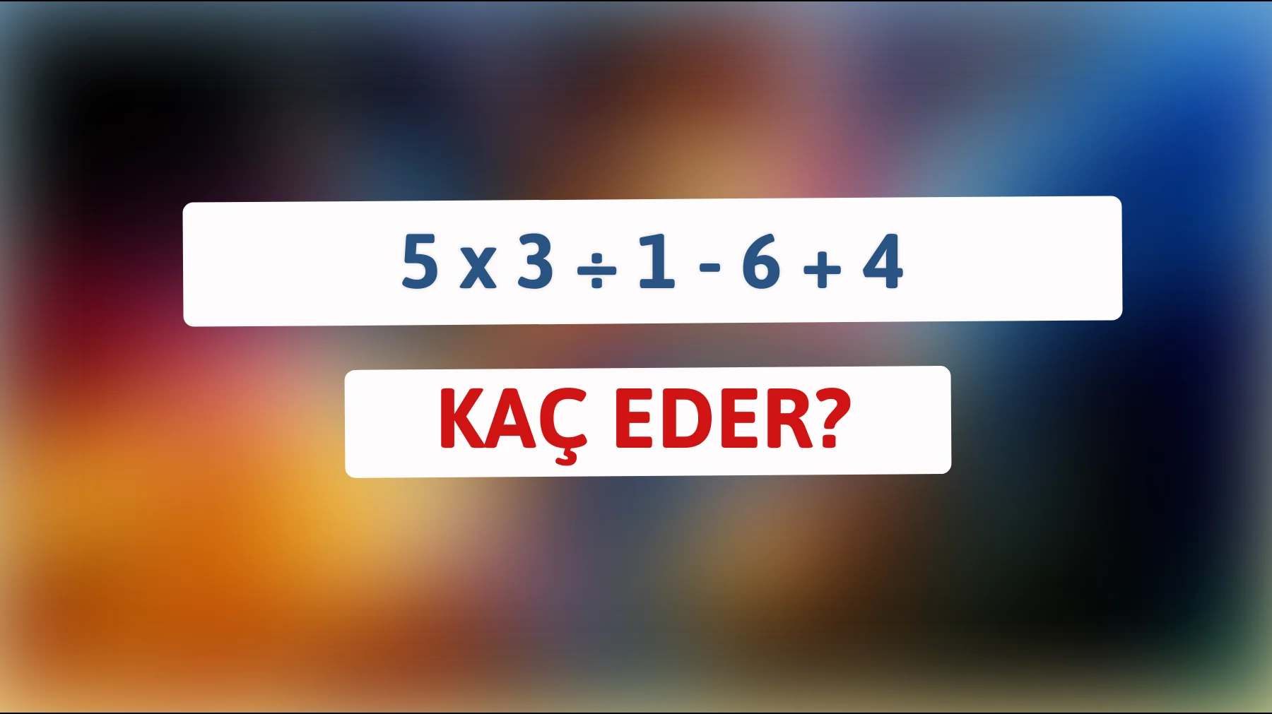 Zihninizi test edebilecek misiniz? 5 x 3 ÷ 1 - 6 + 4'ün cevabını bulabilir misiniz?"